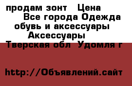 продам зонт › Цена ­ 10 000 - Все города Одежда, обувь и аксессуары » Аксессуары   . Тверская обл.,Удомля г.